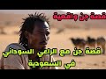 قصص جن قصة جن مع الراعي السوداني في السعودية