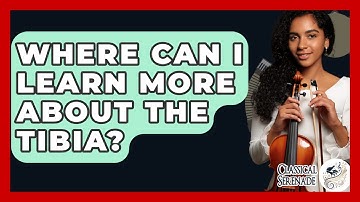 Where Can I Learn More About The Tibia? - Classical Serenade
