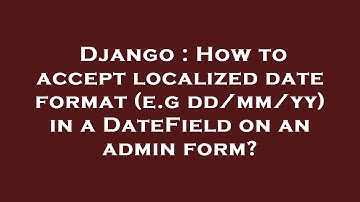 Django : How to accept localized date format (e.g dd/mm/yy) in a DateField on an admin form?