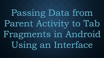 Passing Data from Parent Activity to Tab Fragments in Android Using an Interface