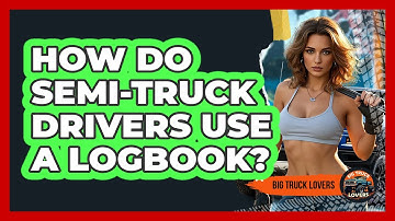 How Do Semi-truck Drivers Use A Logbook? - Big Truck Lovers