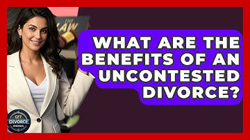 What Are The Benefits Of An Uncontested Divorce? - Get Divorce Answers