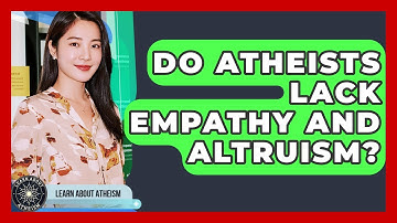 Do Atheists Lack Empathy And Altruism? - Learn About Atheism
