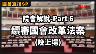 【國昌直播SP】院會解說part6(晚上場)-續審國會改革法案_05/21