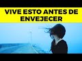 COSAS OBLIGATARIAS que debes hacer Antes De Envejecer