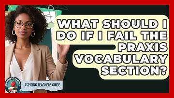What Should I Do If I Fail The Praxis Vocabulary Section? - Aspiring Teacher Guide