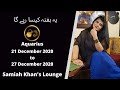 Aquarius | 21 Dec 2020 to 27 Dec 2020 | Yeh Hafta Kaisa Rahay Ga | Samiah Khan's Lounge