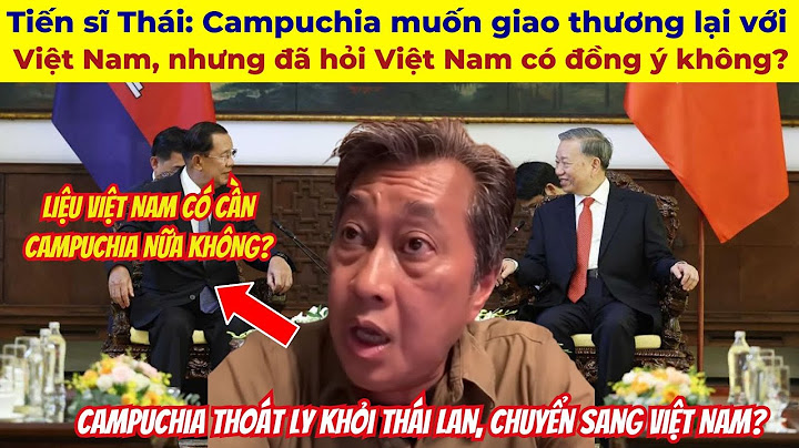Tiến sĩ Thái Lan: Campuchia muốn giao thương lại với Việt Nam, nhưng đã hỏi Việt Nam có đồng ý không