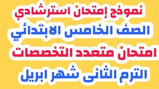 النموذج الأول/نموذج امتحان استرشادي ومجمع للصف الخامس الابتدائي الترم الثانى شهر ابريل & هااااام جدا