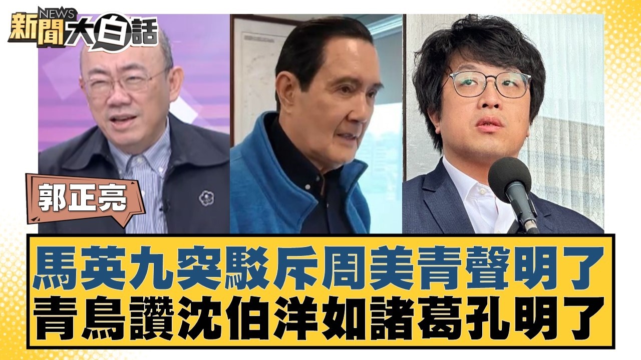 馬英九突駁斥周美青聲明了 青鳥讚沈伯洋如諸葛孔明了【#新聞大白話】20260522-9｜#郭正亮 #侯漢廷 #陳揮文