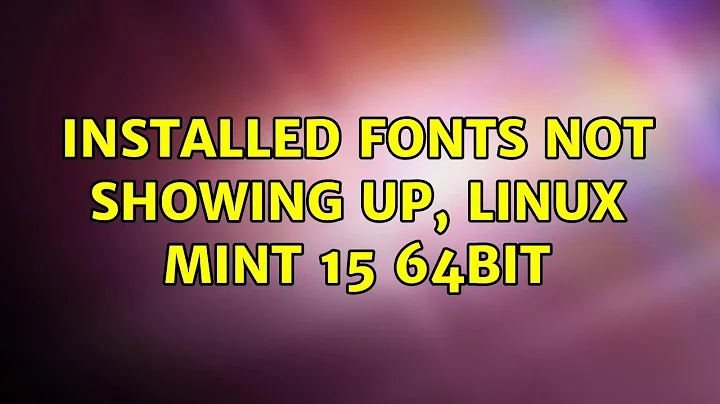 Installed fonts not showing up, Linux Mint 15 64bit (2 Solutions!!)