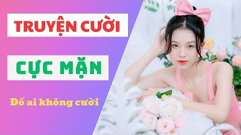 Cười Ra Nước Mắt - Những Mẩu Chuyện Cười CỰC MẶN, Ai Xem Cũng Không Nhịn Được Cười.