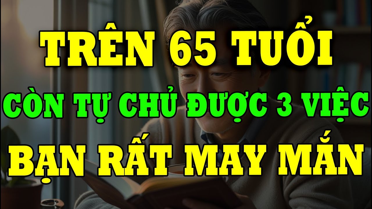 Trên 65 Tuổi, Nếu Còn Tự Chủ Được 3 Việc Này Bạn Thật Sự Rất May Mắn!