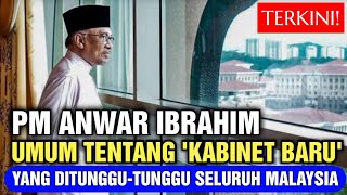 TERKINI! PM ANWAR IBRAHIM UMUM TENTANG 'KABINET BARU' YANG DITUNGGU-TUNGGU SELURUH MALAYSIA