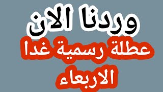 وردنا الان🔥 عطلة رسمية غدا الاربعاء تعطيل الدوام الرسمي