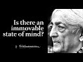 Is there an immovable state of mind  krishnamurti