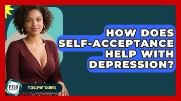 How Does Self-Acceptance Help With Depression? - PTSD Support Channel