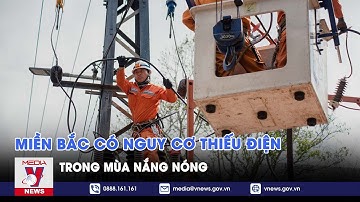 Miền Bắc có nguy cơ thiếu điện trong mùa nắng nóng - VNEWS