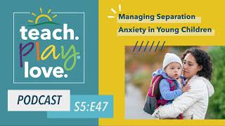 Managing Separation Anxiety in Young Children | Teach. Play. Love. Episode 47