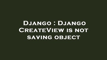 Django : Django CreateView is not saving object