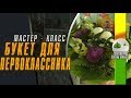 Флористика.  Живые цветы.  Букет для первоклассника (Мастер класс)