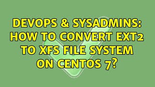 DevOps & SysAdmins: How to convert ext2 to xfs file system on Centos 7? (2 Solutions!!)