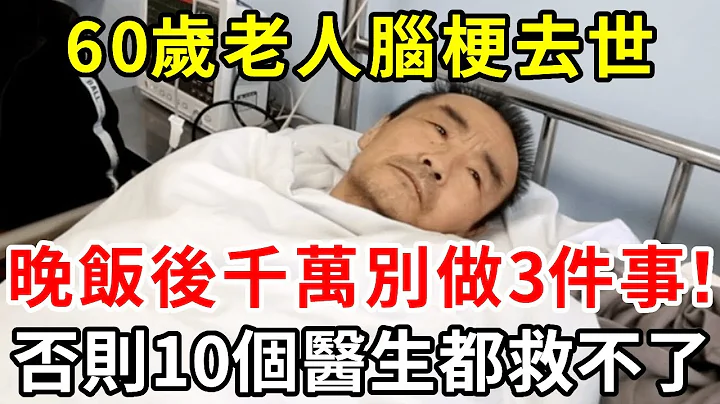 60岁老人脑梗去世！晚饭后千万别做3件事！否则10个医生都救不了，建议所有老人都看看【中老年讲堂】 - 天天要闻