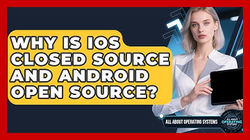 Why Is iOS Closed Source And Android Open Source? - All About Operating Systems