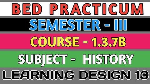 B.E.D  Practicum 1.3.7B । Semester 3 । Learning Design। History। Shakti Sir।