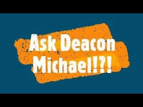 Ask Deacon Michael #1