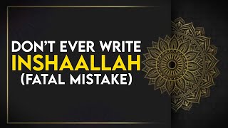 Don't Ever Write INSHAALLAH (Fatal Mistake)