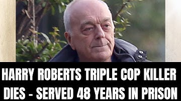 HARRY ROBERTS TRILE COP KILLER DIES - SERVED 48 YEARS IN PRISON