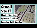 Small Stuff Quilt Series Ep.10 - It's Done! Strange Ending - Sampler Quilt Sunday