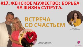 #17. ВСТРЕЧA СО СЧАСТЬЕМ. ПРОЕКТ: &quot;ЖЕНСКОЕ МУЖЕСТВО&quot; | Елена Шефф