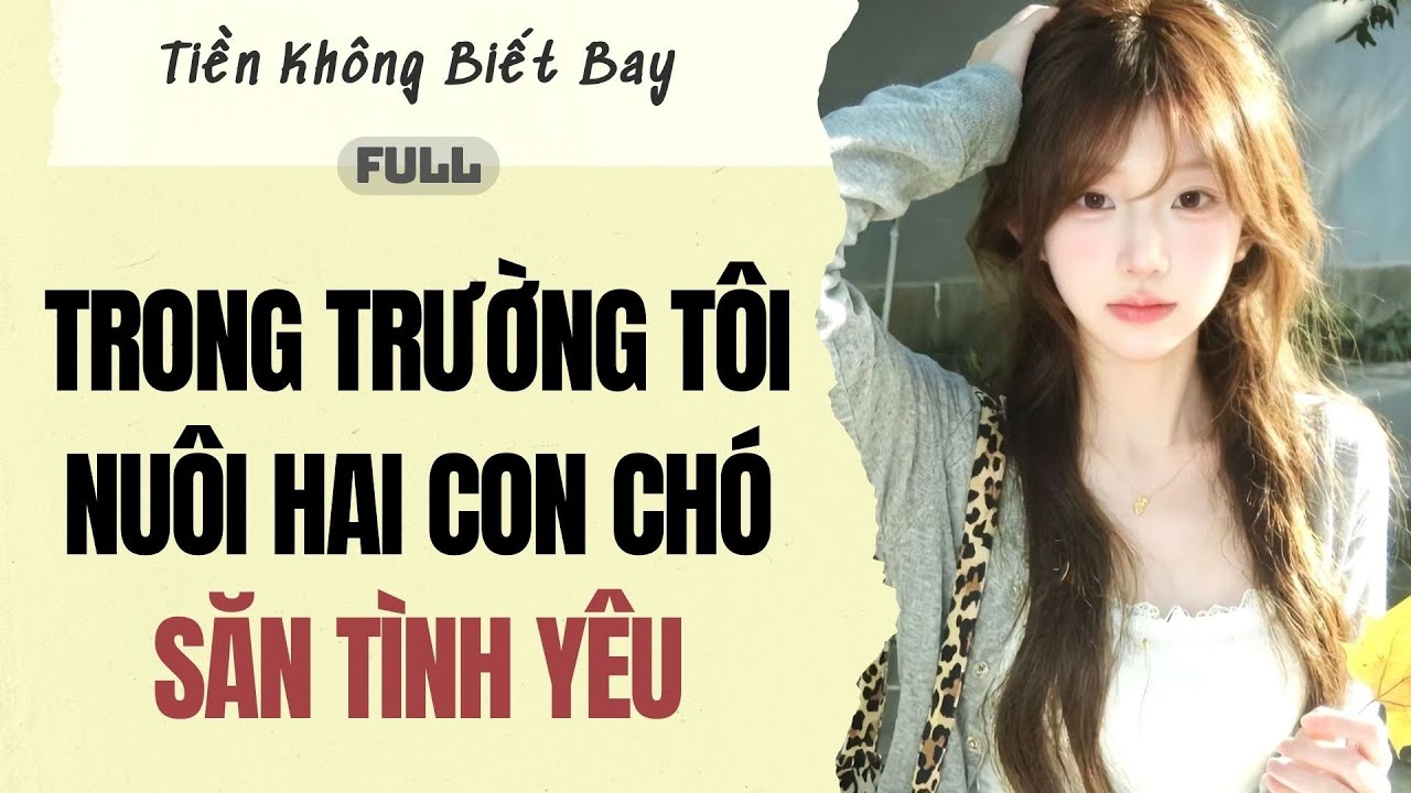 Audio Full | Trong trường tôi nuôi hai con chó săn tình yêu | Tiền Không Biết Bay~