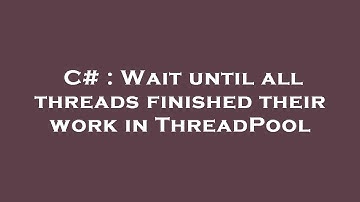 C# : Wait until all threads finished their work in ThreadPool