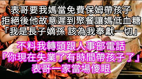 表哥要我媽當免費保姆帶孩子拒絕後他故意遲到聚餐讓媽低血糖「我是長子嫡孫 該為我奉獻一切」 我轉頭跟人事部電話「你現在有時間帶孩子了」#心書時光 #為人處事 #生活經驗 #情感故事 #唯美頻道 #爽文 - 天天要聞