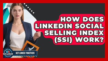 How Does LinkedIn Social Selling Index (SSI) Work? - Get Linked Together