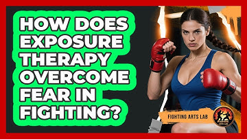 How Does Exposure Therapy Overcome Fear In Fighting? - Fighting Arts Lab