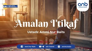 Amalan I'tikaf | Ustadz Ammi Nur Baits, ST., BA