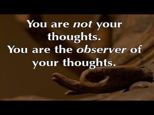 You Are Not Your Thoughts, Become the Unbiased Observer