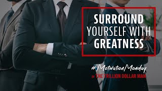 Surround Yourself With Greatness | Motivation Monday by The Trillion Dollar Man | Ep 36