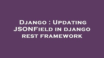 Django : Updating JSONField in django rest framework