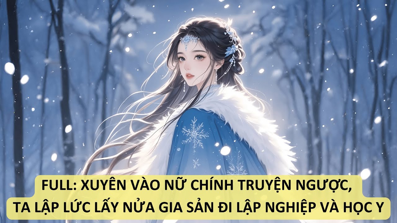 FULL: XUYÊN VÀO NỮ CHÍNH TRUYỆN NGƯỢC, TA  LẬP LỨC LẤY NỬA GIA SẢN ĐI LẬP NGHIỆP VÀ HỌC Y