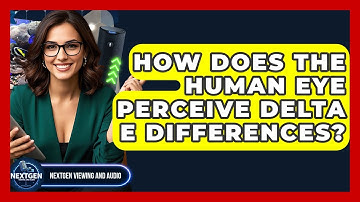 How Does The Human Eye Perceive Delta E Differences? - NextGen Viewing and Audio