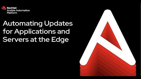 Automating updates for Applications and Servers at the Edge with Red Hat Ansible Automation Platform