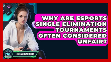 Why Are Esports Single Elimination Tournaments Often Considered Unfair? - Pro Gaming Network