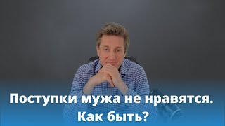 Поступки мужа не нравятся. Как быть? Николай Гришко