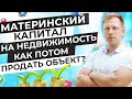 МАТЕРИНСКИЙ КАПИТАЛ НА НЕДВИЖИМОСТЬ. КАК ПОТОМ ПРОДАТЬ ОБЪЕКТ?