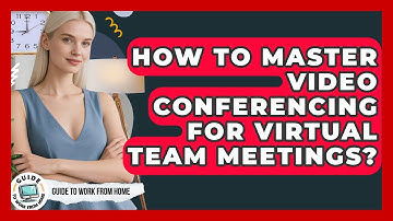How To Master Video Conferencing For Virtual Team Meetings? - Guide To Work From Home